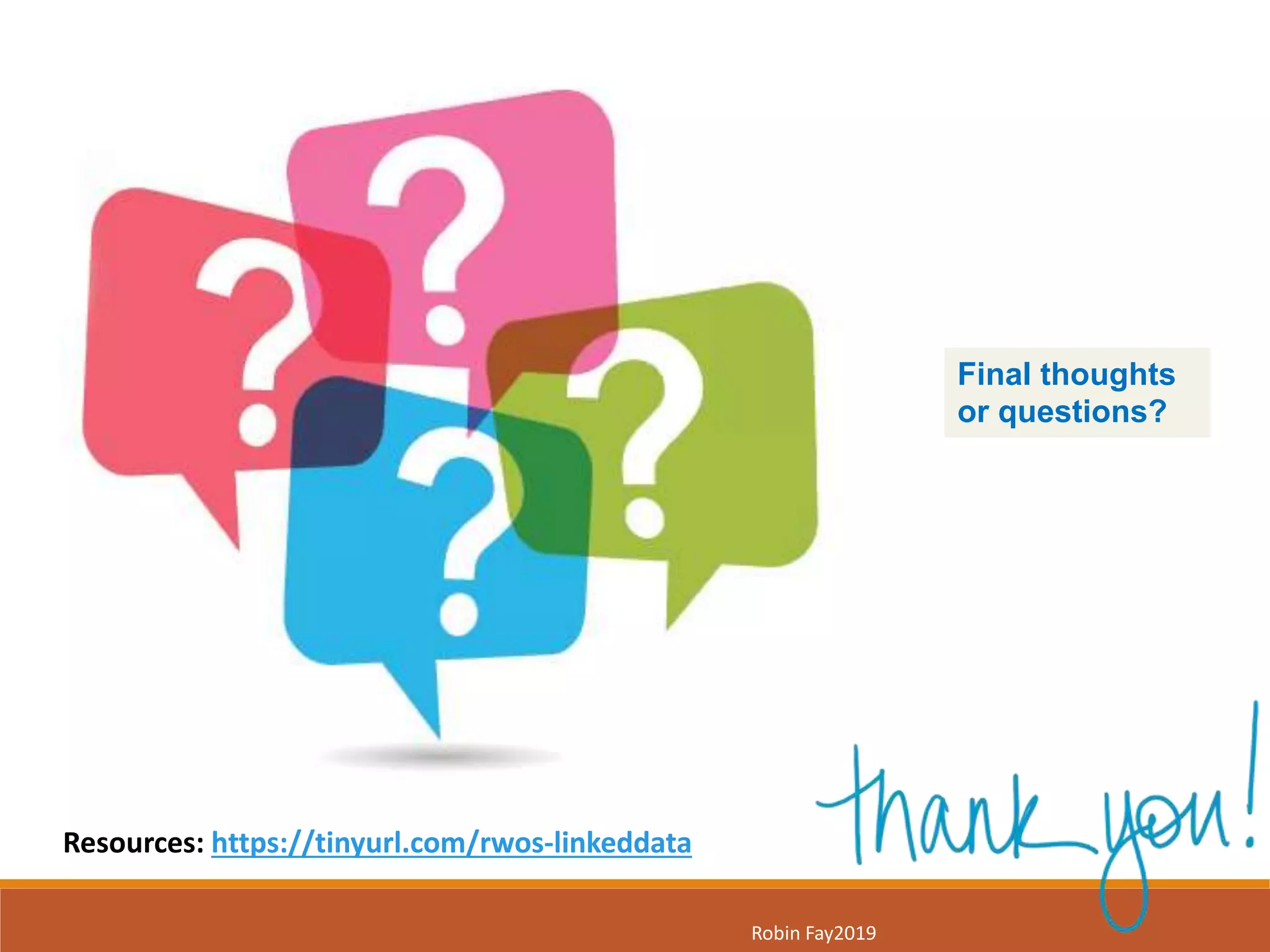 Robin Fay2019
Final thoughts
or questions?
Resources: https://tinyurl.com/rwos-linkeddata
 