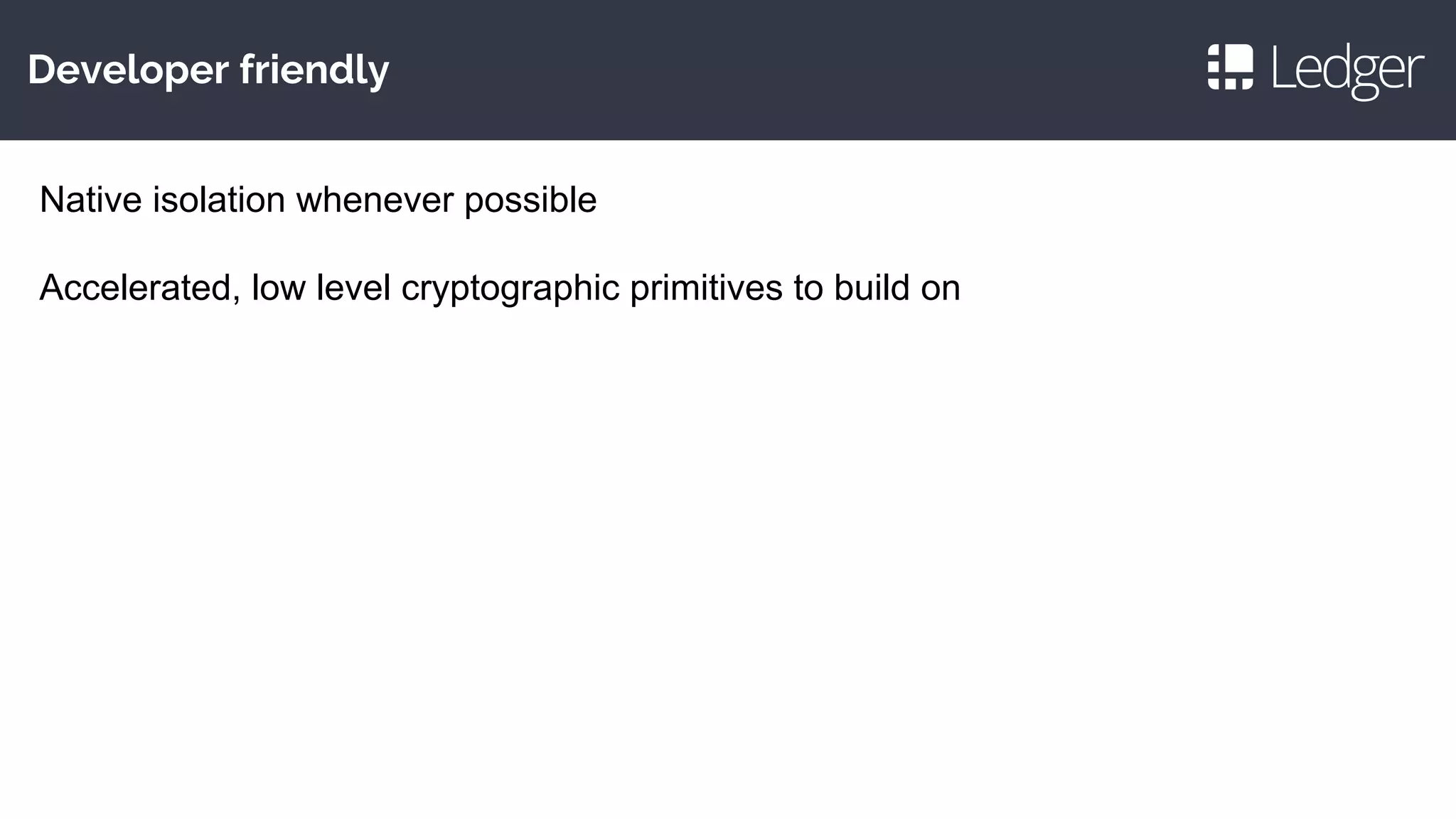 Developer friendly
Native isolation whenever possible
Accelerated, low level cryptographic primitives to build on
 