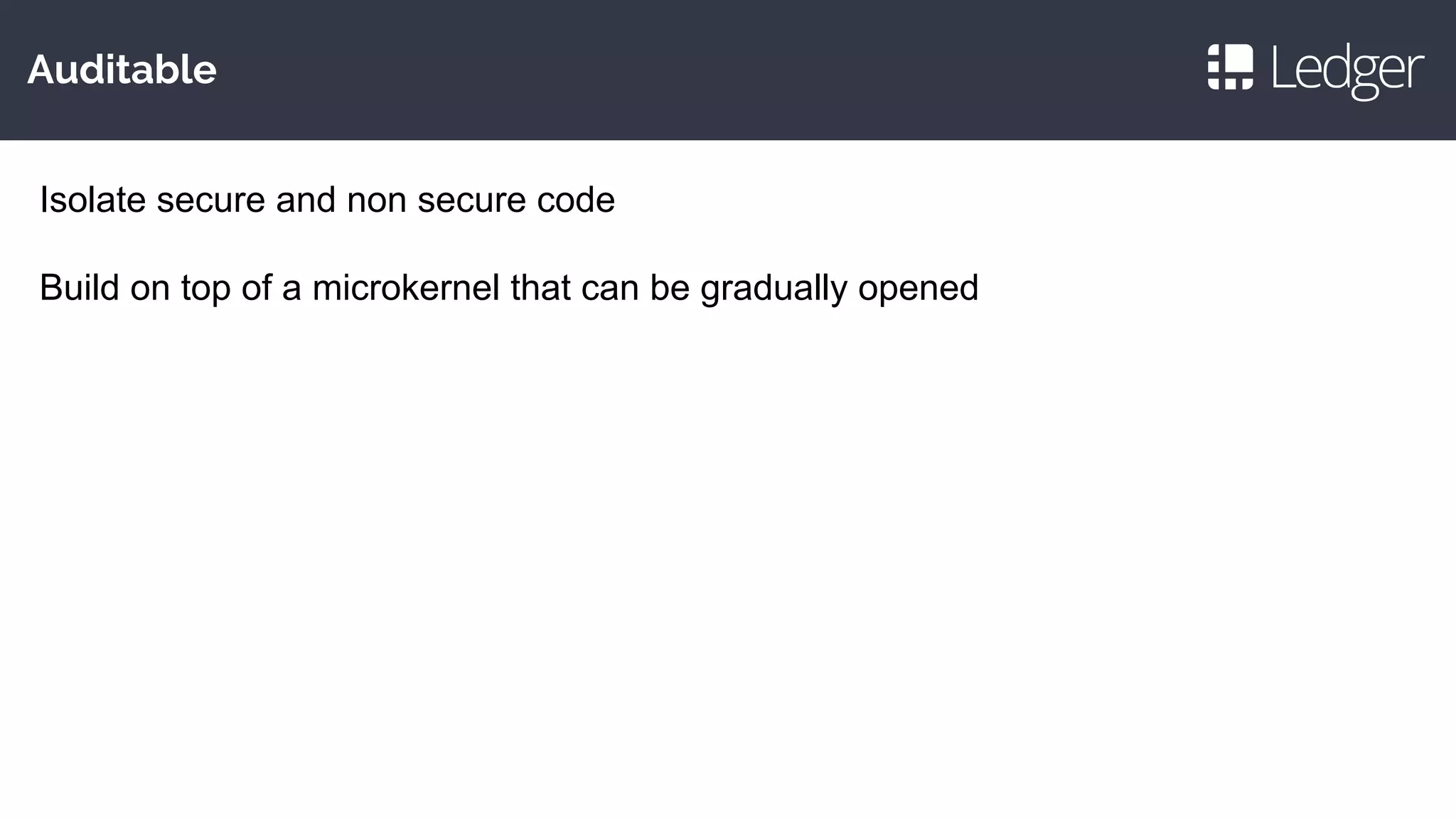 Auditable
Isolate secure and non secure code
Build on top of a microkernel that can be gradually opened
 