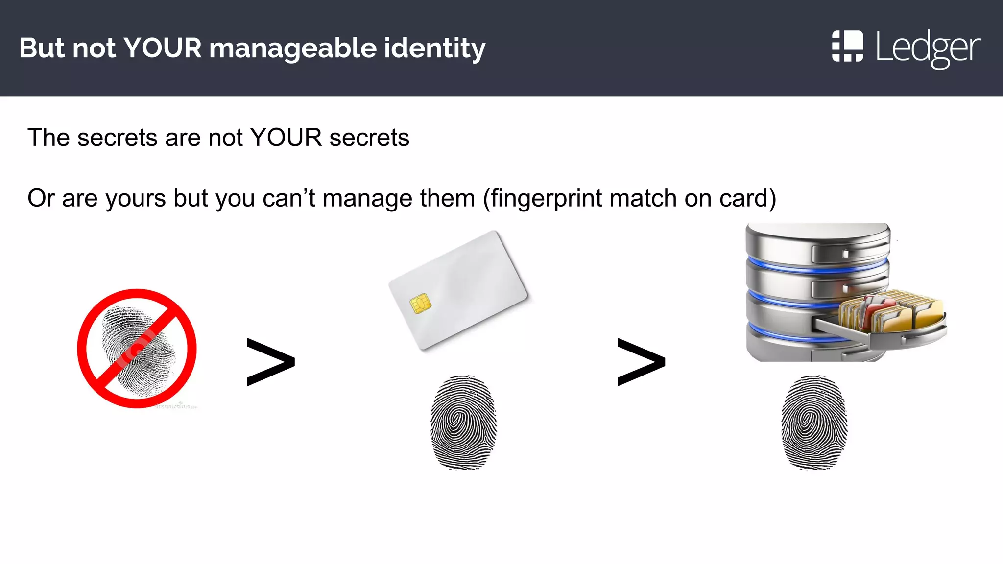 But not YOUR manageable identity
The secrets are not YOUR secrets
Or are yours but you can’t manage them (fingerprint match on card)
> >
 