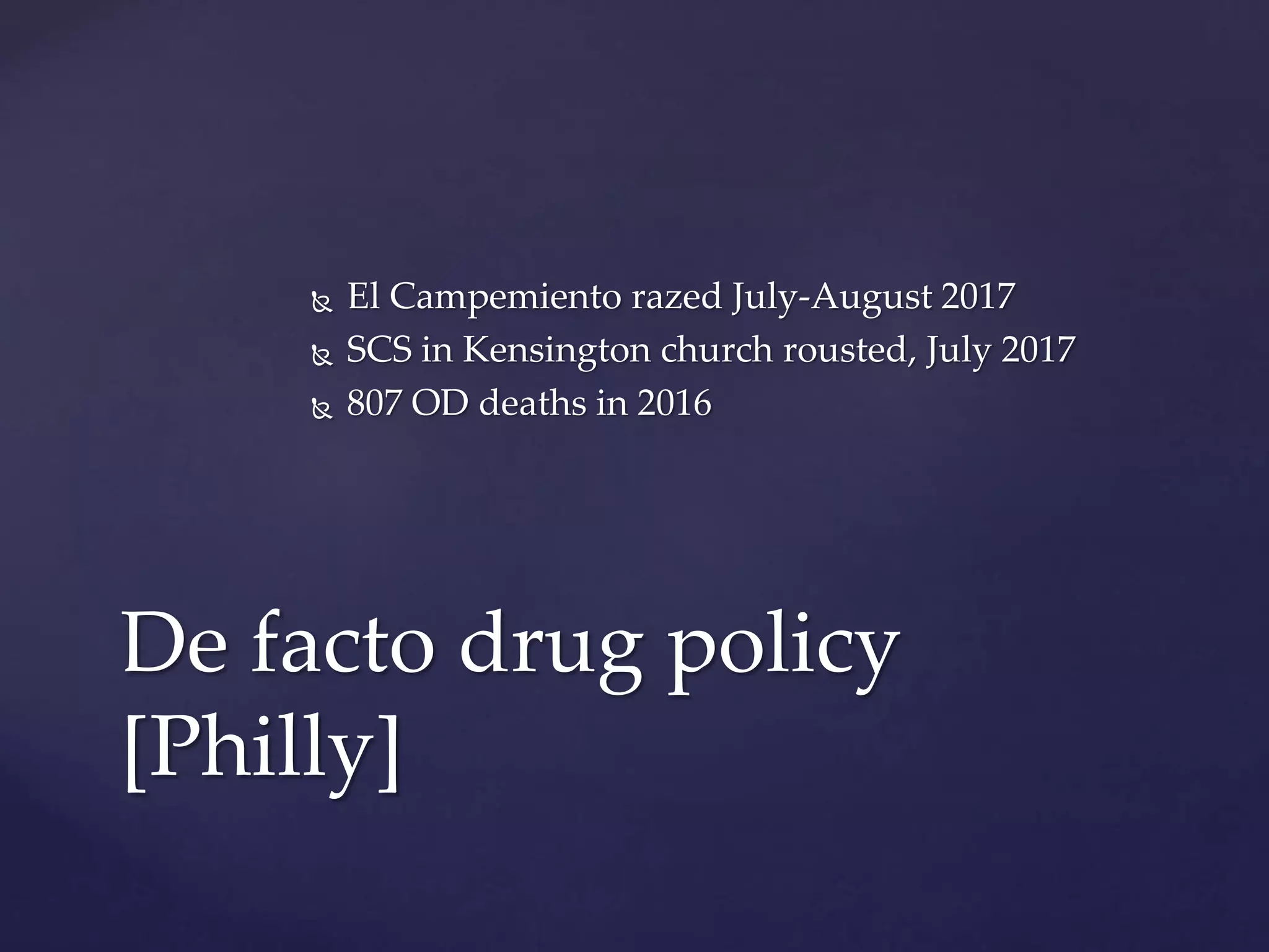  El Campemiento razed July-August 2017
 SCS in Kensington church rousted, July 2017
 807 OD deaths in 2016
De facto drug policy
[Philly]
 