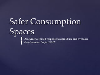 {
Safer Consumption
Spaces
An evidence-based response to opioid use and overdose
Gus Grannan, Project SAFE
 