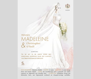 Christopher
O'Neill
MADELEINE
8 JUNI 2013
Na de rit in de koets werd het
kersverse echtpaar naar het kasteel
van Drottningholm gebracht
O N T W E R P E R Valentino (Italië) S L E E P 4 meter S L U I E R 6 meter lange
sluier met kanten details J U R K De ivoorkleurige jurk is gemaakt van zijden
organza en afgewerkt met chantilly kant. J U W E L E N Madeleine droeg een
diamanten tiara, een bijpassende armband en druppel-vormige oorbellen.
ZWEDEN
PRINSES
 