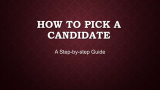 HOW TO PICK A
CANDIDATE
A Step-by-step Guide
 