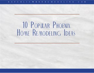 R E P U B L I C W E S T R E M O D E L I N G . C O M 
10 Popular Phoenix 
Home Remodeling Ideas 
 