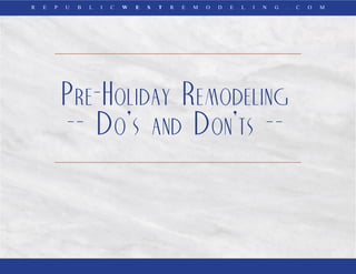 R E P U B L I C W E S T R E M O D E L I N G . C O M 
Pre-Holiday Remodeling 
-- Do’s and Don’ts -- 
 
