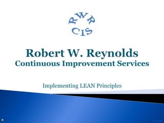 Robert W. Reynolds Continuous Improvement Services Implementing LEAN Principles 9/2/2011 
