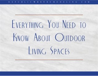R E P U B L I C W E S T R E M O D E L I N G . C O M
Everything You Need to
Know About Outdoor
Living Spaces
 