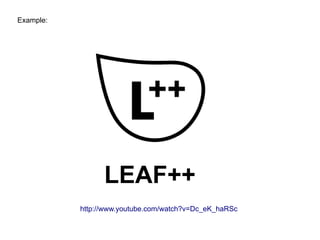 Example:




                 LEAF++
           http://www.youtube.com/watch?v=Dc_eK_haRSc
 