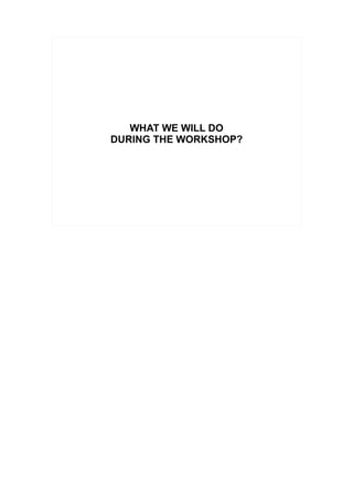 WHAT WE WILL DO
DURING THE WORKSHOP?
 