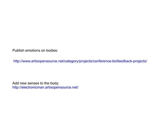 Publish emotions on bodies:

http://www.artisopensource.net/category/projects/conference-biofeedback-projects/




Add new senses to the body:
http://electronicman.artisopensource.net/
 