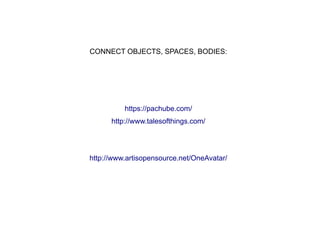 CONNECT OBJECTS, SPACES, BODIES:




          https://pachube.com/
      http://www.talesofthings.com/




http://www.artisopensource.net/OneAvatar/
 