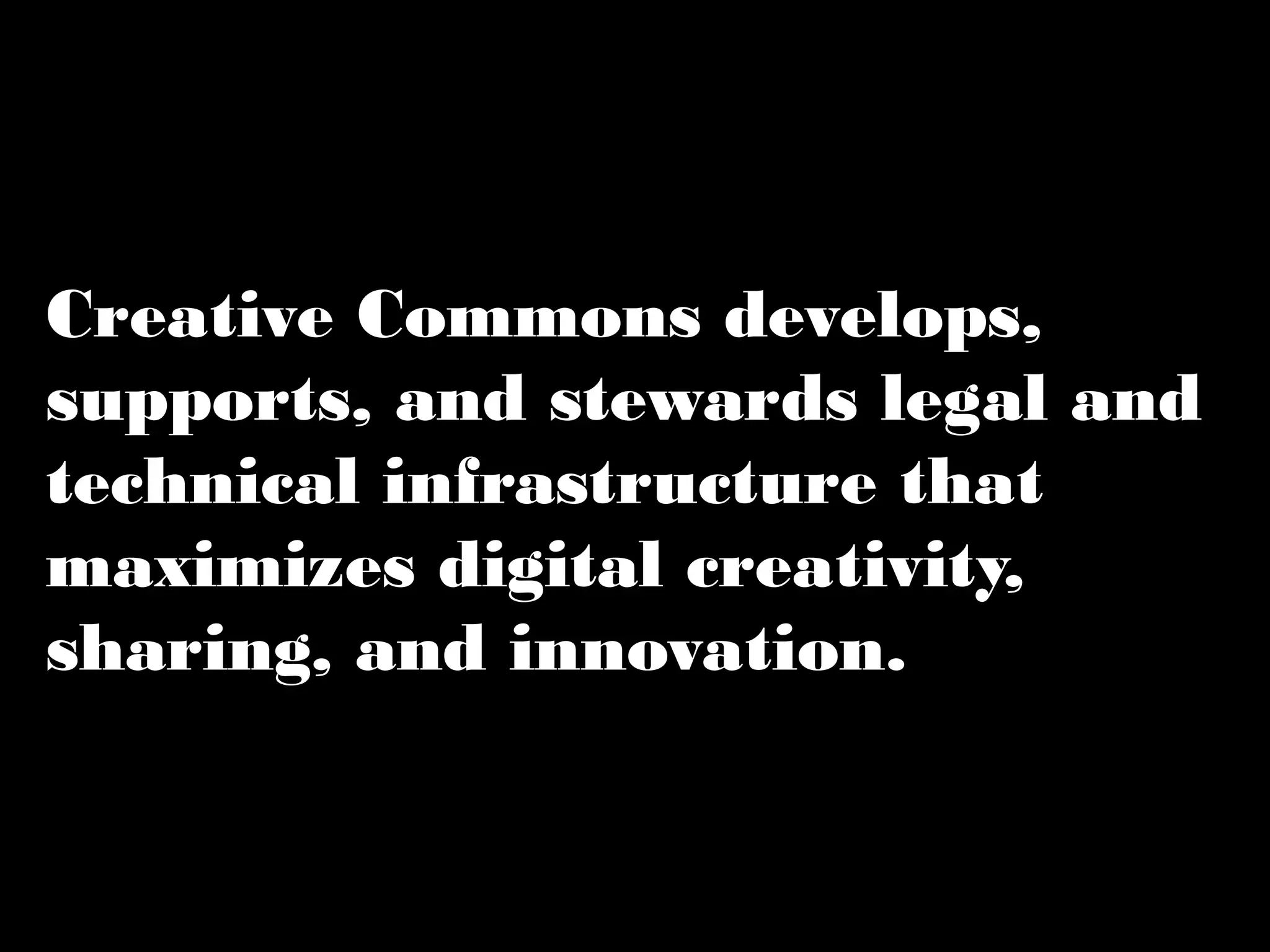 Creative Commons develops, 
supports, and stewards legal 
and technical infrastructure that 
maximizes digital creativity, 
sharing, and innovation. 
 