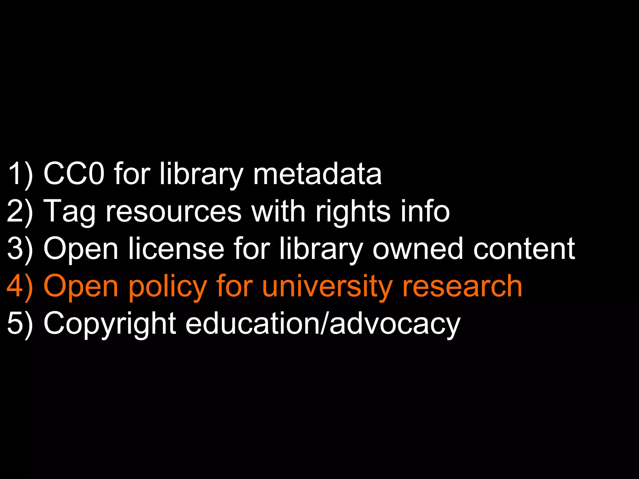 1) CC0 for library metadata 
2) Tag resources with rights info 
3) Open license for library owned content 
4) Open policy for university research 
5) Copyright education/advocacy 
 