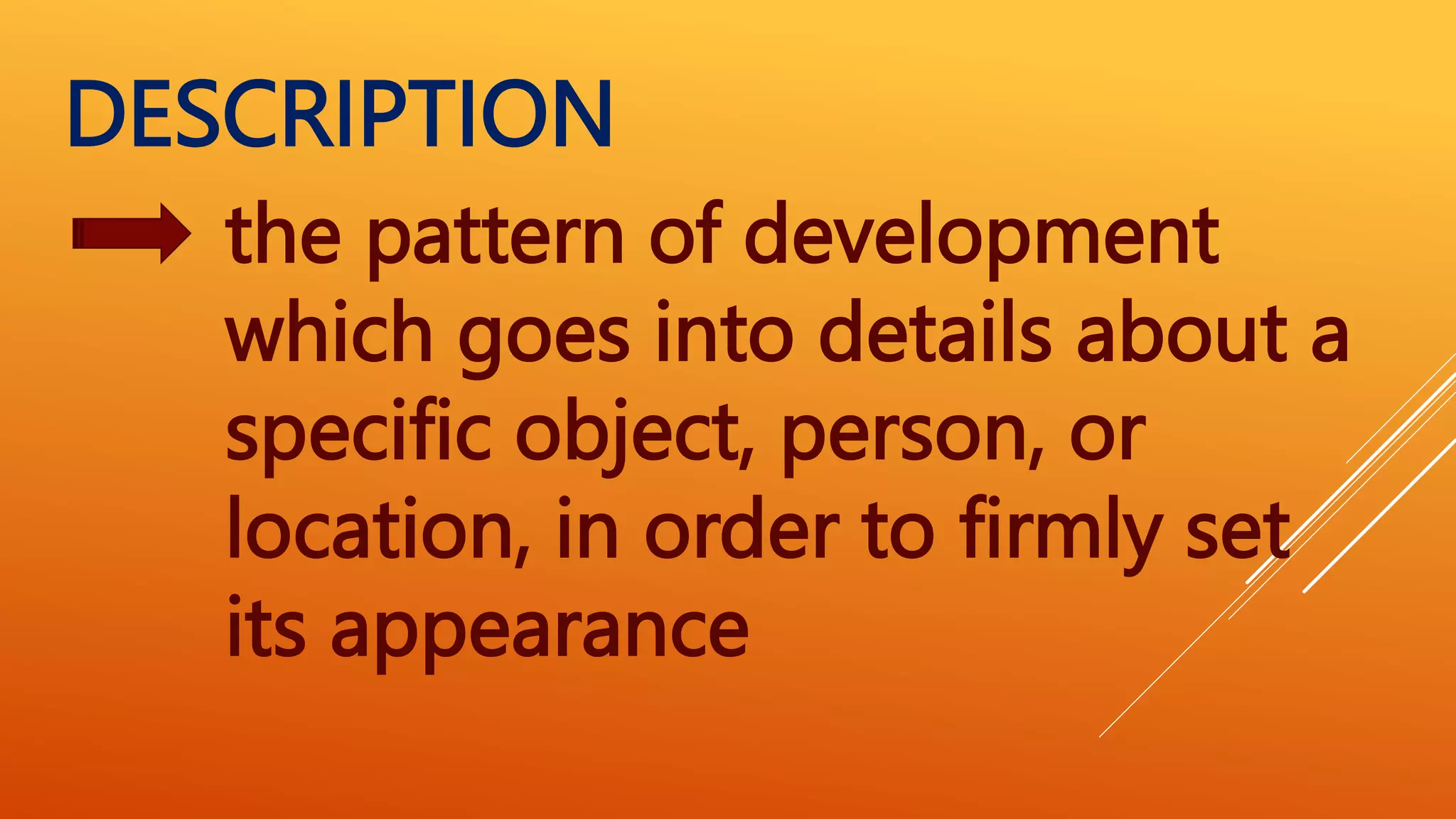 the pattern of development
which goes into details about a
specific object, person, or
location, in order to firmly set
its appearance
DESCRIPTION
 