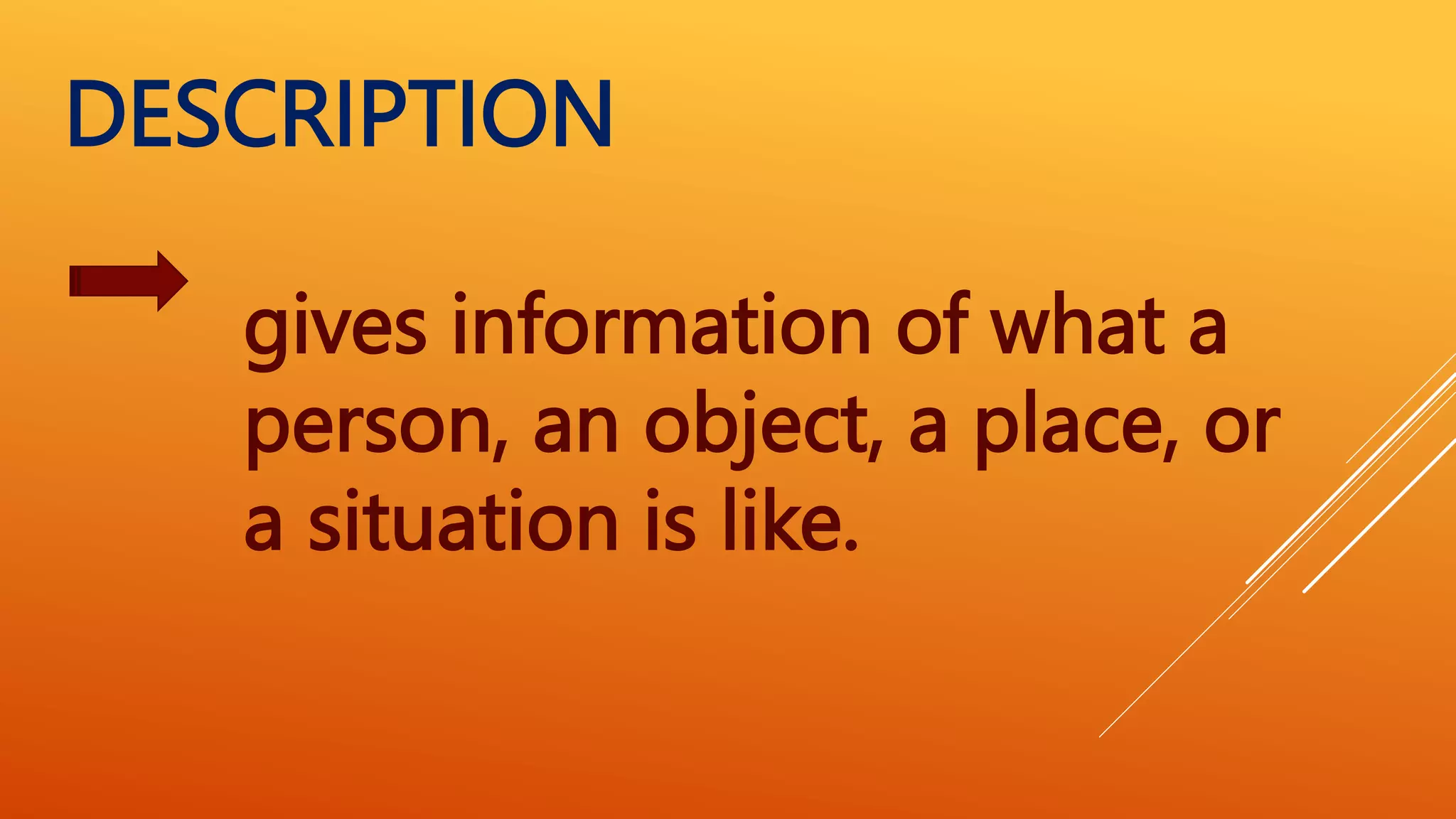 gives information of what a
person, an object, a place, or
a situation is like.
DESCRIPTION
 
