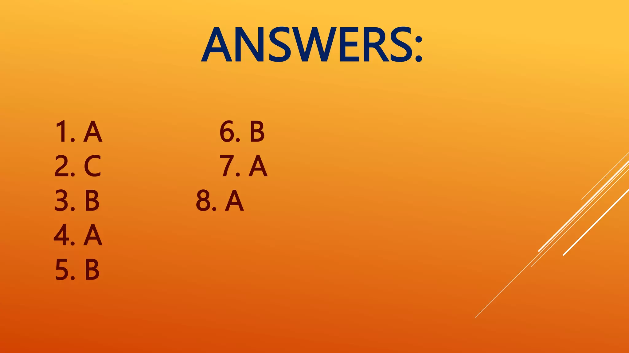 ANSWERS:
1. A 6. B
2. C 7. A
3. B 8. A
4. A
5. B
 