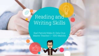 Reading and
Writing Skills
Karl Patrick Nikko B. Dela Cruz
Master Teacher I – SDO Malolos
 