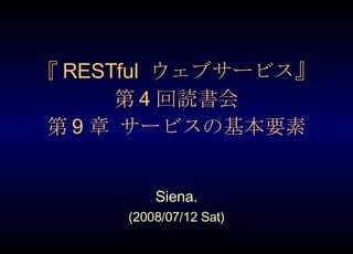 『 RESTful  ウェブサービス』 第 4 回読書会 第 9 章 サービスの基本要素 Siena. (2008/07/12 Sat) 