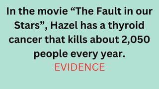 In the movie “The Fault in our
Stars”, Hazel has a thyroid
cancer that kills about 2,050
people every year.
EVIDENCE
 