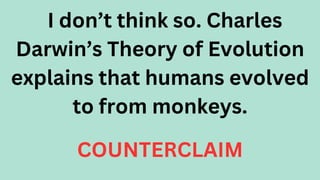 I don’t think so. Charles
Darwin’s Theory of Evolution
explains that humans evolved
to from monkeys.
COUNTERCLAIM
 