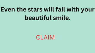 Even the stars will fall with your
beautiful smile.
CLAIM
 