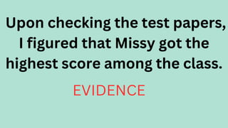 Upon checking the test papers,
I figured that Missy got the
highest score among the class.
EVIDENCE
 