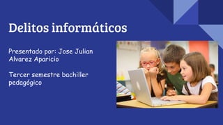 Delitos informáticos
Presentado por: Jose Julian
Alvarez Aparicio
Tercer semestre bachiller
pedagógico
 