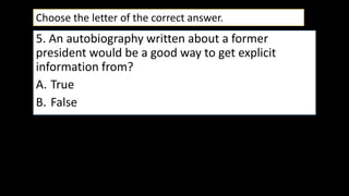 5. An autobiography written about a former
president would be a good way to get explicit
information from?
A. True
B. False
Choose the letter of the correct answer.
 