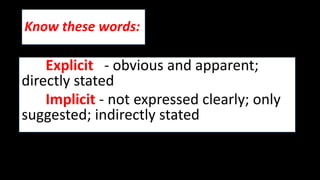 Know these words:
Explicit - obvious and apparent;
directly stated
Implicit - not expressed clearly; only
suggested; indirectly stated
 