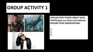 GROUP ACTIVITY 1
EXPLAIN TWO THINGS ABOUT EACH
PHOTO (give one direct and indirect)
RECORD YOUR OBSERVATIONS:
1.
2.
3.
 