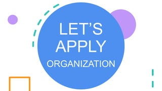 LET’S
APPLY
ORGANIZATION
 