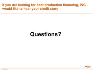 If you are looking for debt production financing, ING would like to hear your credit story Questions?  