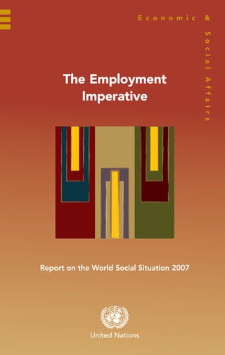 E c o n o m i c    &




                                            S o c i a l
      The Employment




                                            A f f a i r s
         Imperative




Report on the World Social Situation 2007




             United Nations
 