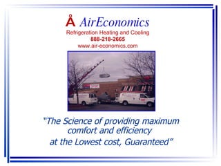 “ The Science of providing maximum comfort and efficiency  at the Lowest cost, Guaranteed” ≈ AirEconomics Refrigeration Heating and Cooling 888-218-2665 www.air-economics.com                                                                                              