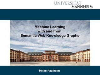 9/26/18 Heiko Paulheim 1
Machine Learning
with and from
Semantic Web Knowledge Graphs
Heiko Paulheim
 