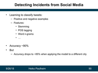 9/26/18 Heiko Paulheim 90
Detecting Incidents from Social Media
• Learning to classify tweets:
– Positive and negative exa...