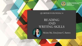 TAYABAS WESTERN ACADEMY
RECOGNIZED BY THE GOVERNMENT
FOUNDED 1928
CANDELARIA QUEZON
READING
AND
WRITING SKILLS
QUARTER FOUR: WEEK 14
Ma’am Ma. Zeta Jones C. Santos
 