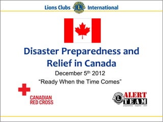 Disaster Preparedness and
     Relief in Canada
        December 5th 2012
   “Ready When the Time Comes”
 