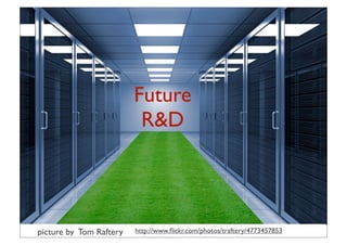 Future R&D


                         Future
                          R&D




picture by Tom Raftery   http://www.ﬂickr.com/photos/traftery/4773457853
                                    34
 