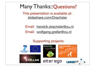 Many Thanks::Questions?
 This presentation is available at:
    slideshare.com/Drachsler

  Email: hendrik.drachsler@ou.nl
  Email: wolfgang.greller@ou.nl

       Supporting projects:



                              !



                 56
 