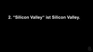 2. “Silicon Valley“ ist Silicon Valley.
 