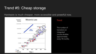 Trend #5: Cheap storage
Hardware is much cheaper, more accessible and powerful now.
 