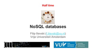 NoSQL databases
Filip Ilievski (f.ilievski@vu.nl)
Vrije Universiteit Amsterdam
Half time
 