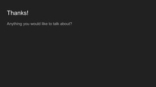 Thanks!
Anything you would like to talk about?
 