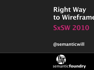 Right Way
to Wireframe
SxSW 2010

@semanticwill
 