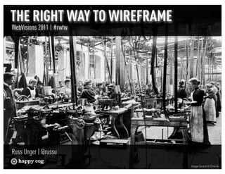 THE RIGHT WAY TO WIREFRAME
WebVisions 2011 | #rwtw




Russ Unger | @russu
 