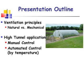 Presentation Outline
 Ventilation principles
 Natural vs. Mechanical
 High Tunnel application
 Manual Control
 Automated Control
(by temperature)
 