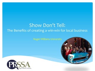 Show	
  Don’t	
  Tell:	
  

The	
  Beneﬁts	
  of	
  creating	
  a	
  win-­‐win	
  for	
  local	
  business	
  	
  

	
   University	
  	
  
Roger	
  Williams	
  

 