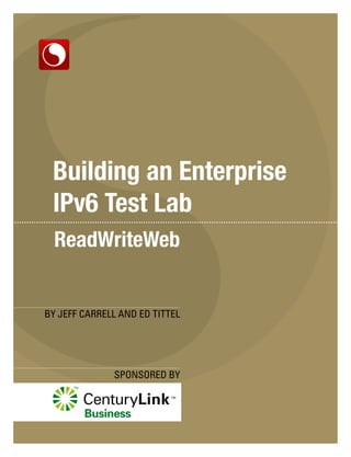 Building an Enterprise
 IPv6 Test Lab


BY JEFF CARRELL AND ED TITTEL




              SPONSORED BY
 